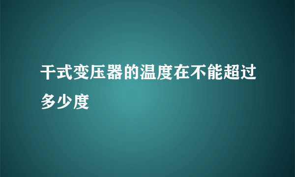 干式变压器的温度在不能超过多少度