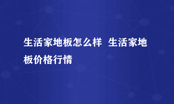 生活家地板怎么样  生活家地板价格行情