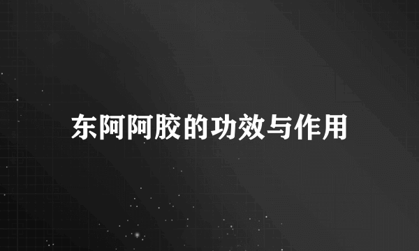 东阿阿胶的功效与作用