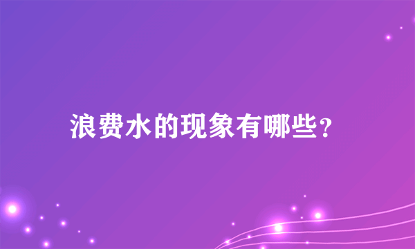 浪费水的现象有哪些？