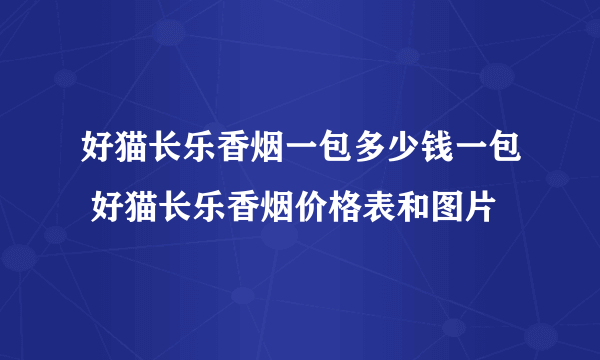 好猫长乐香烟一包多少钱一包 好猫长乐香烟价格表和图片