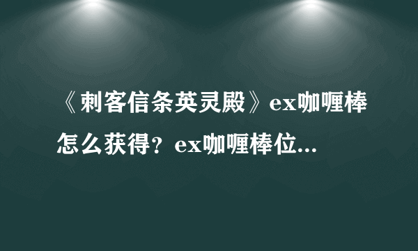 《刺客信条英灵殿》ex咖喱棒怎么获得？ex咖喱棒位置地图分享