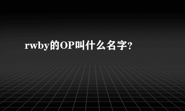 rwby的OP叫什么名字？