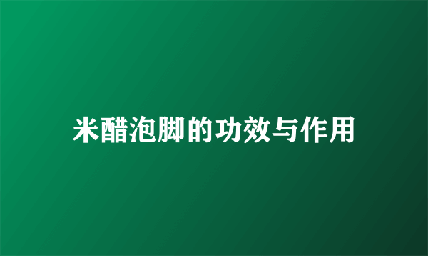 米醋泡脚的功效与作用