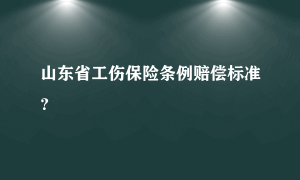 山东省工伤保险条例赔偿标准？