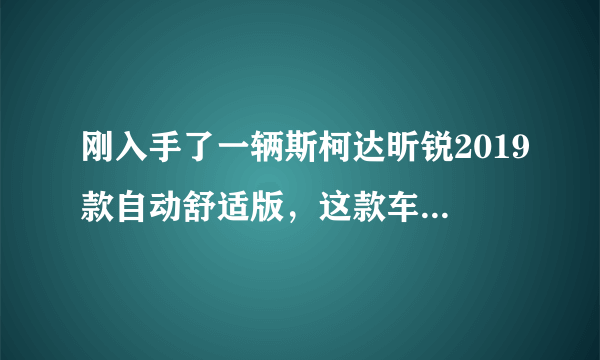 刚入手了一辆斯柯达昕锐2019款自动舒适版，这款车怎么样呢？