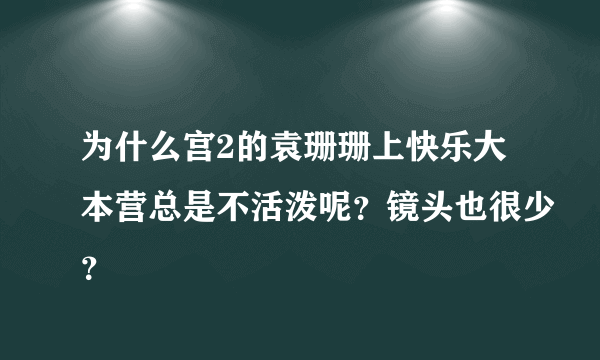为什么宫2的袁珊珊上快乐大本营总是不活泼呢？镜头也很少？