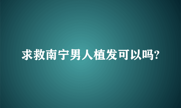 求救南宁男人植发可以吗?