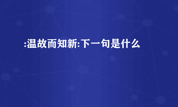 :温故而知新:下一句是什么