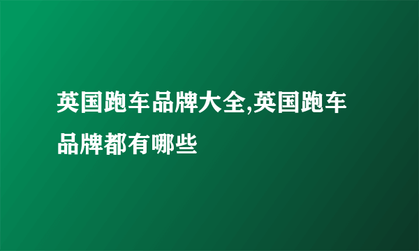 英国跑车品牌大全,英国跑车品牌都有哪些