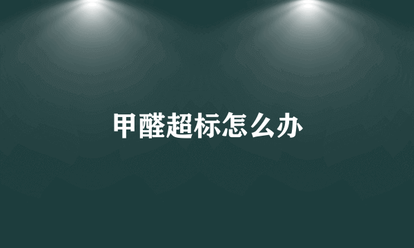 甲醛超标怎么办