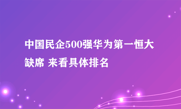 中国民企500强华为第一恒大缺席 来看具体排名