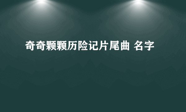 奇奇颗颗历险记片尾曲 名字