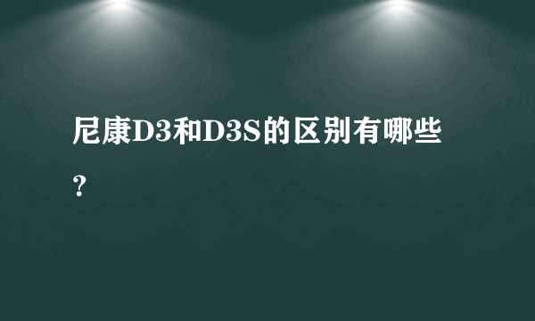 尼康D3和D3S的区别有哪些？
