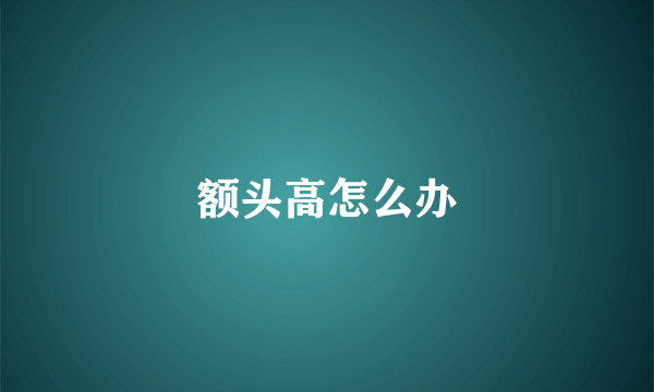 额头高怎么办