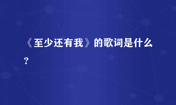 《至少还有我》的歌词是什么？