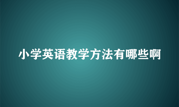 小学英语教学方法有哪些啊