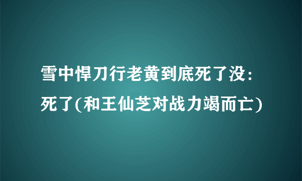 雪中悍刀行老黄到底死了没：死了(和王仙芝对战力竭而亡)