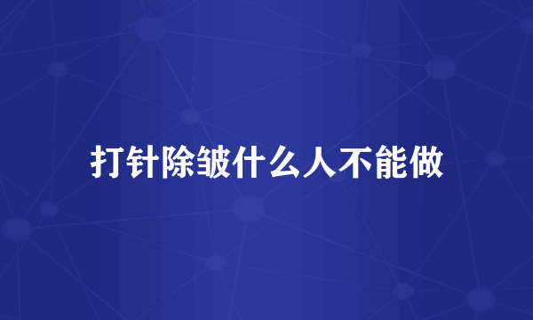 打针除皱什么人不能做