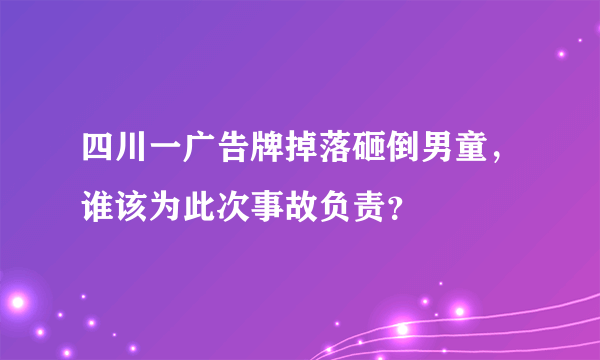四川一广告牌掉落砸倒男童，谁该为此次事故负责？