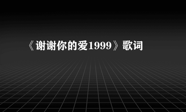 《谢谢你的爱1999》歌词