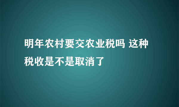 明年农村要交农业税吗 这种税收是不是取消了