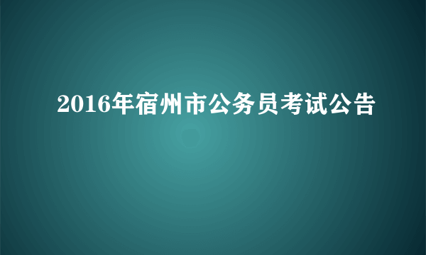 2016年宿州市公务员考试公告