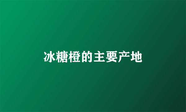 冰糖橙的主要产地