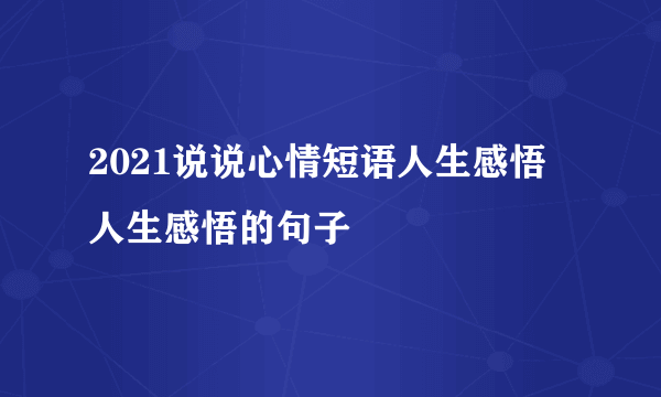 2021说说心情短语人生感悟 人生感悟的句子