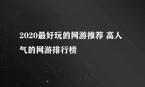 2020最好玩的网游推荐 高人气的网游排行榜