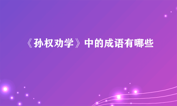 《孙权劝学》中的成语有哪些