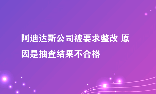 阿迪达斯公司被要求整改 原因是抽查结果不合格