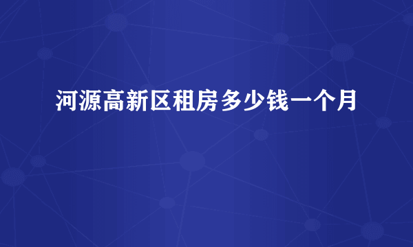 河源高新区租房多少钱一个月