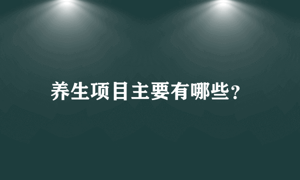 养生项目主要有哪些？
