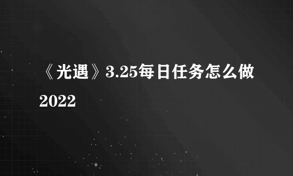 《光遇》3.25每日任务怎么做2022