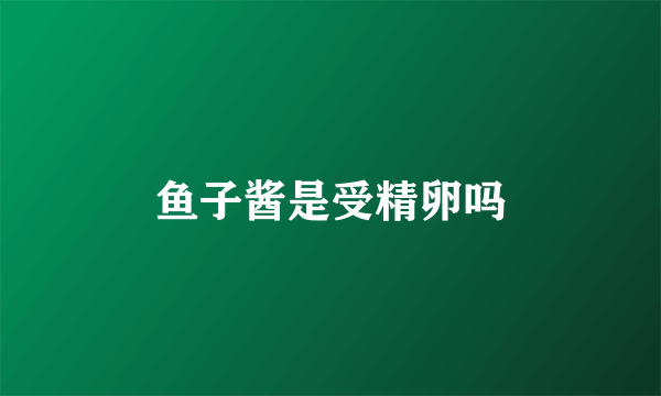 鱼子酱是受精卵吗