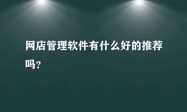 网店管理软件有什么好的推荐吗？