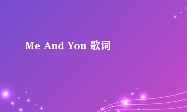 Me And You 歌词