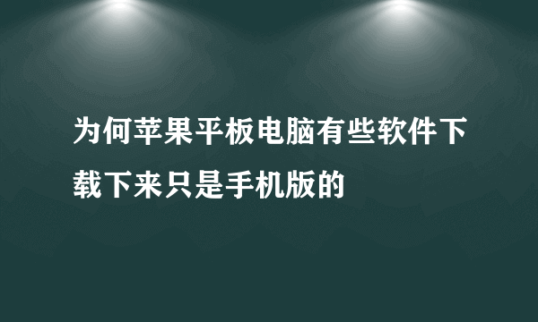 为何苹果平板电脑有些软件下载下来只是手机版的