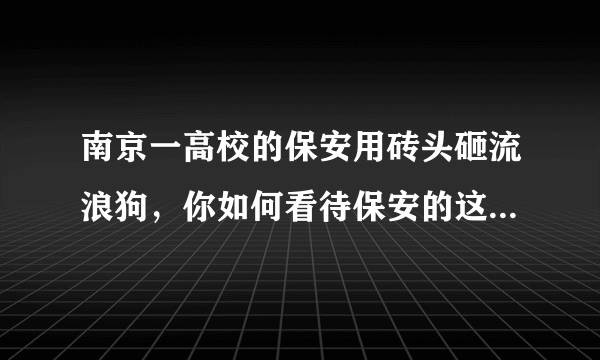 南京一高校的保安用砖头砸流浪狗，你如何看待保安的这种做法？