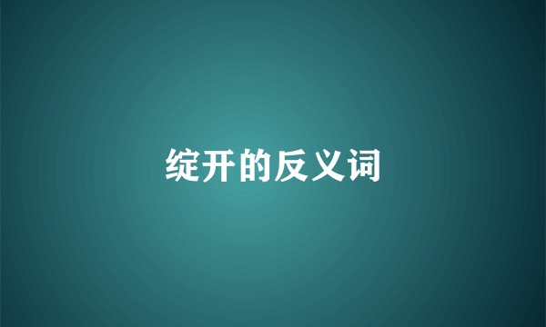 绽开的反义词