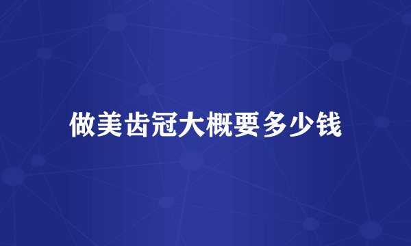 做美齿冠大概要多少钱