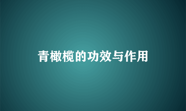 青橄榄的功效与作用