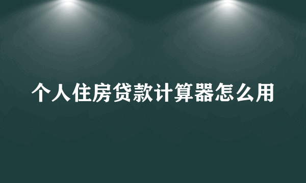 个人住房贷款计算器怎么用