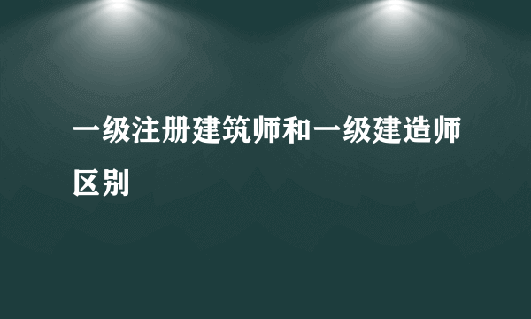 一级注册建筑师和一级建造师区别