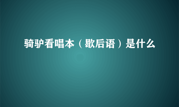 骑驴看唱本（歇后语）是什么