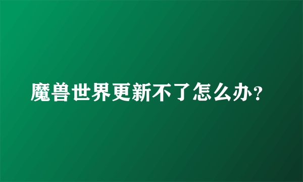 魔兽世界更新不了怎么办？