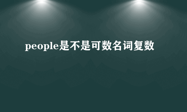 people是不是可数名词复数