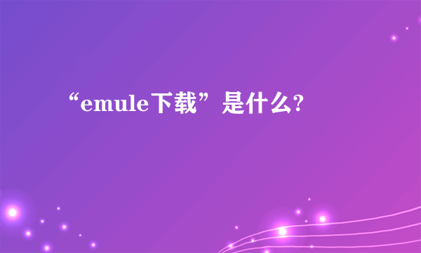 “emule下载”是什么?