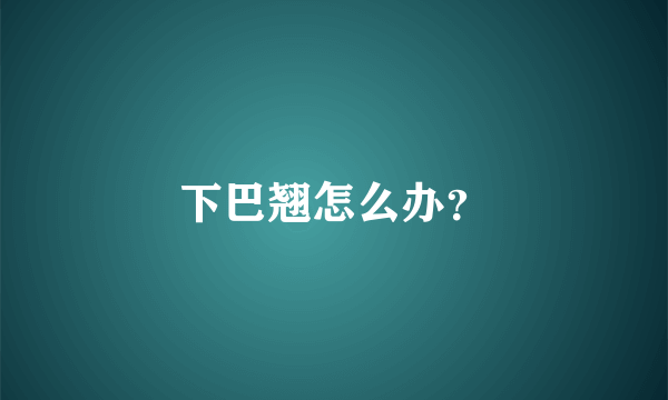 下巴翘怎么办？